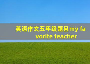 英语作文五年级题目my favorite teacher